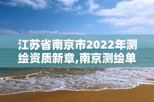 江苏省南京市2022年测绘资质新章,南京测绘单位