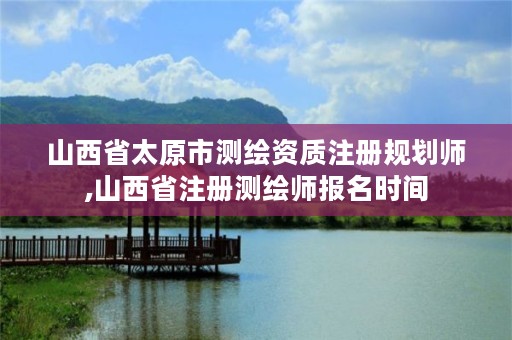 山西省太原市测绘资质注册规划师,山西省注册测绘师报名时间