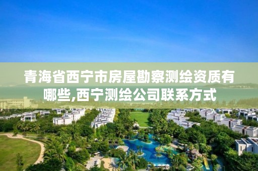 青海省西宁市房屋勘察测绘资质有哪些,西宁测绘公司联系方式