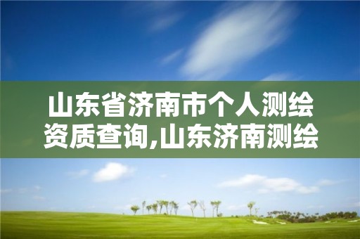 山东省济南市个人测绘资质查询,山东济南测绘公司电话