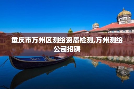 重庆市万州区测绘资质检测,万州测绘公司招聘