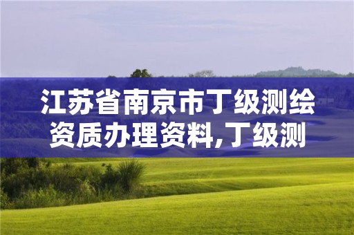 江苏省南京市丁级测绘资质办理资料,丁级测绘资质申请人员条件