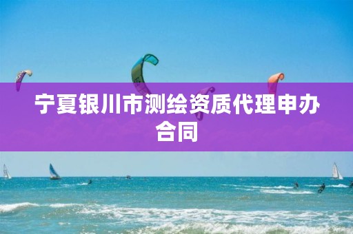 宁夏银川市测绘资质代理申办合同