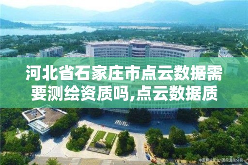 河北省石家庄市点云数据需要测绘资质吗,点云数据质量检查包括什么