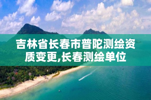 吉林省长春市普陀测绘资质变更,长春测绘单位