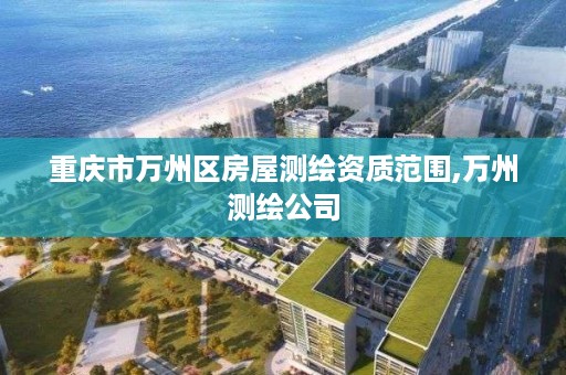 重庆市万州区房屋测绘资质范围,万州测绘公司