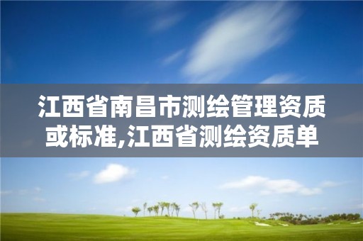 江西省南昌市测绘管理资质或标准,江西省测绘资质单位公示名单