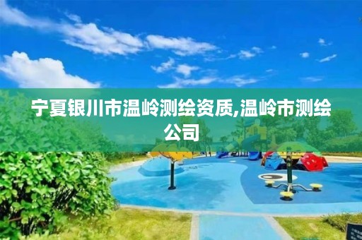 宁夏银川市温岭测绘资质,温岭市测绘公司