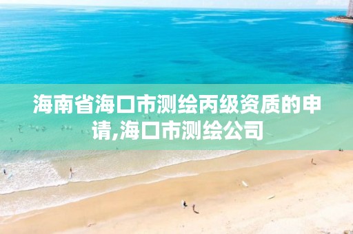 海南省海口市测绘丙级资质的申请,海口市测绘公司