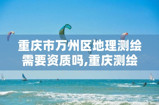 重庆市万州区地理测绘需要资质吗,重庆测绘培训机构