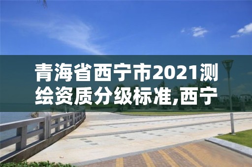 青海省西宁市2021测绘资质分级标准,西宁测绘公司联系方式