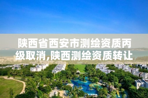 陕西省西安市测绘资质丙级取消,陕西测绘资质转让