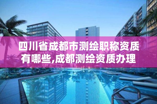 四川省成都市测绘职称资质有哪些,成都测绘资质办理