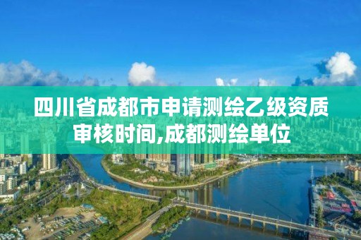 四川省成都市申请测绘乙级资质审核时间,成都测绘单位