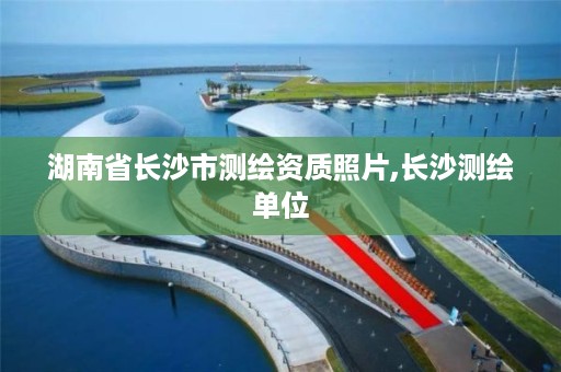 湖南省长沙市测绘资质照片,长沙测绘单位