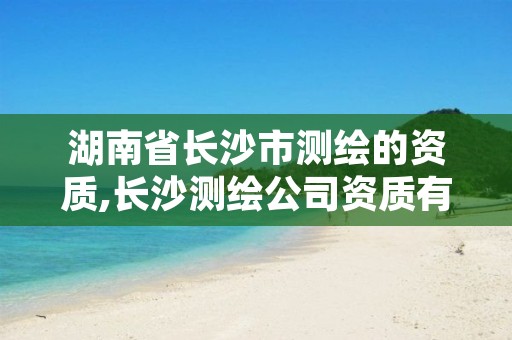 湖南省长沙市测绘的资质,长沙测绘公司资质有哪家