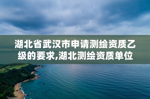 湖北省武汉市申请测绘资质乙级的要求,湖北测绘资质单位