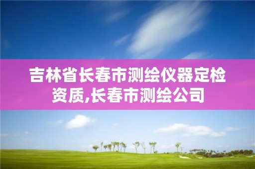 吉林省长春市测绘仪器定检资质,长春市测绘公司