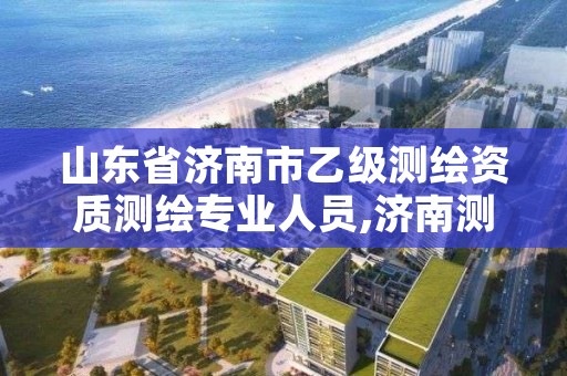 山东省济南市乙级测绘资质测绘专业人员,济南测绘单位