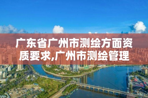 广东省广州市测绘方面资质要求,广州市测绘管理办法