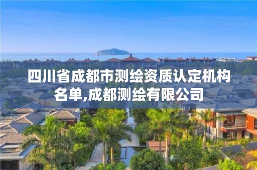 四川省成都市测绘资质认定机构名单,成都测绘有限公司