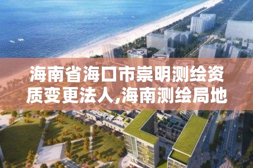 海南省海口市崇明测绘资质变更法人,海南测绘局地址