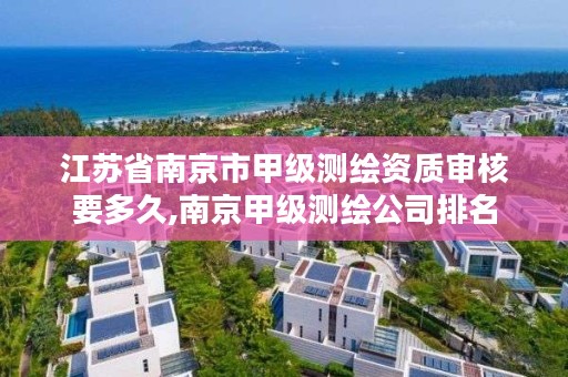 江苏省南京市甲级测绘资质审核要多久,南京甲级测绘公司排名