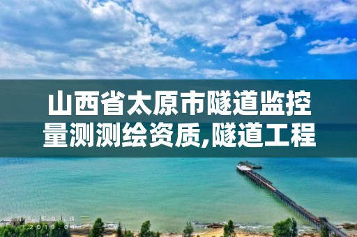 山西省太原市隧道监控量测测绘资质,隧道工程监控量测必测项目