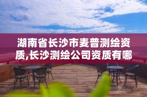 湖南省长沙市麦普测绘资质,长沙测绘公司资质有哪家