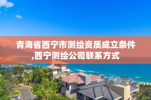 青海省西宁市测绘资质成立条件,西宁测绘公司联系方式