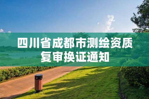 四川省成都市测绘资质复审换证通知