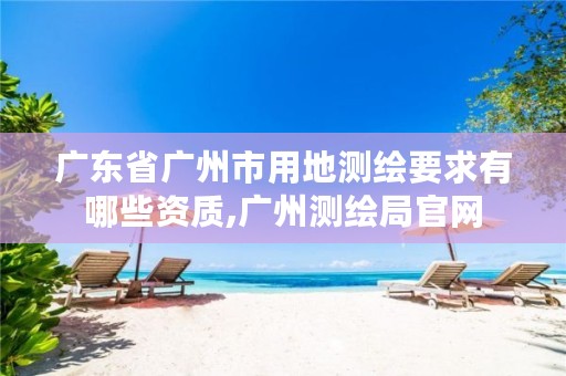 广东省广州市用地测绘要求有哪些资质,广州测绘局官网