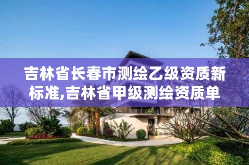 吉林省长春市测绘乙级资质新标准,吉林省甲级测绘资质单位