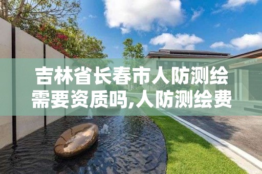 吉林省长春市人防测绘需要资质吗,人防测绘费多少钱一平方