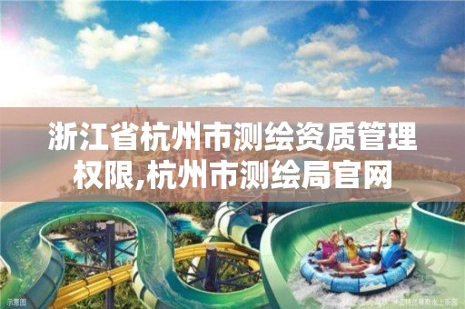 浙江省杭州市测绘资质管理权限,杭州市测绘局官网