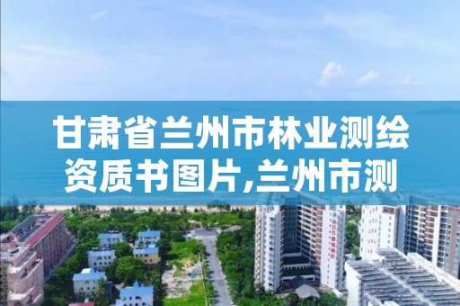 甘肃省兰州市林业测绘资质书图片,兰州市测绘院