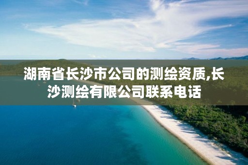 湖南省长沙市公司的测绘资质,长沙测绘有限公司联系电话