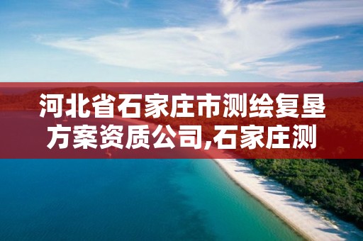 河北省石家庄市测绘复垦方案资质公司,石家庄测绘局属于哪个区