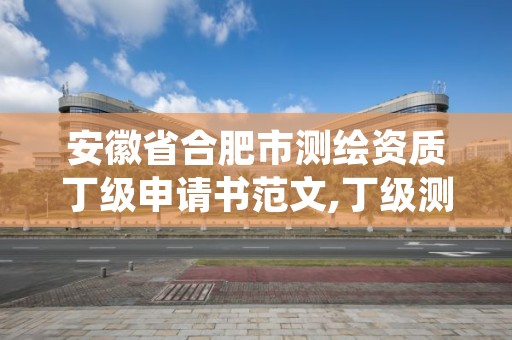 安徽省合肥市测绘资质丁级申请书范文,丁级测绘资质申请需要什么仪器