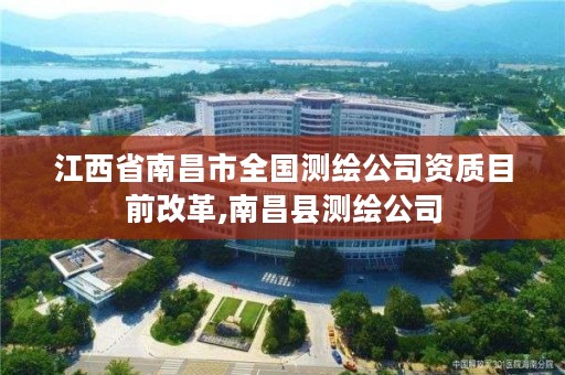 江西省南昌市全国测绘公司资质目前改革,南昌县测绘公司