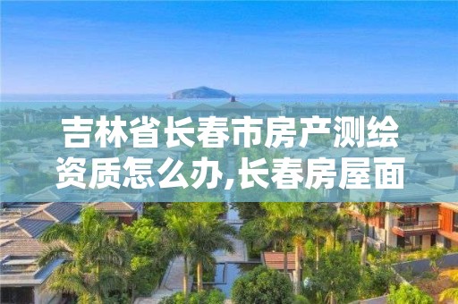 吉林省长春市房产测绘资质怎么办,长春房屋面积测绘公司