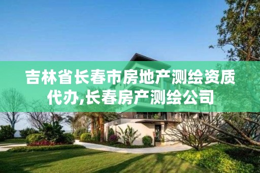 吉林省长春市房地产测绘资质代办,长春房产测绘公司