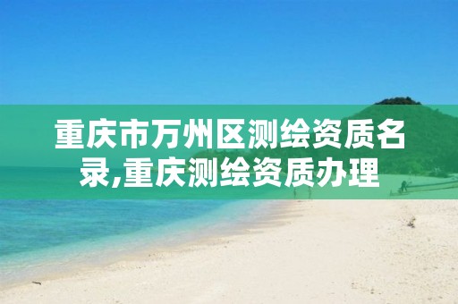 重庆市万州区测绘资质名录,重庆测绘资质办理