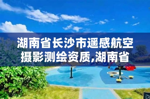 湖南省长沙市遥感航空摄影测绘资质,湖南省遥感中心招聘