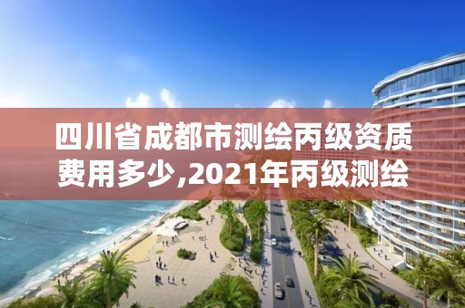 四川省成都市测绘丙级资质费用多少,2021年丙级测绘资质申请需要什么条件