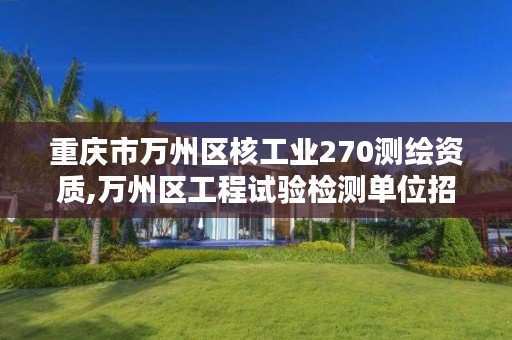 重庆市万州区核工业270测绘资质,万州区工程试验检测单位招聘