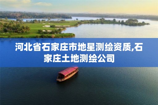 河北省石家庄市地星测绘资质,石家庄土地测绘公司