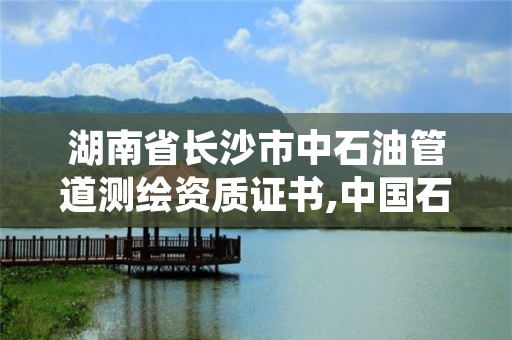 湖南省长沙市中石油管道测绘资质证书,中国石油测绘工程怎么样