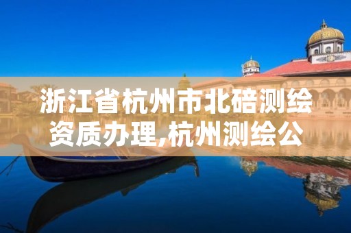 浙江省杭州市北碚测绘资质办理,杭州测绘公司有哪几家