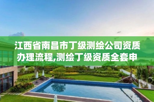 江西省南昌市丁级测绘公司资质办理流程,测绘丁级资质全套申请文件